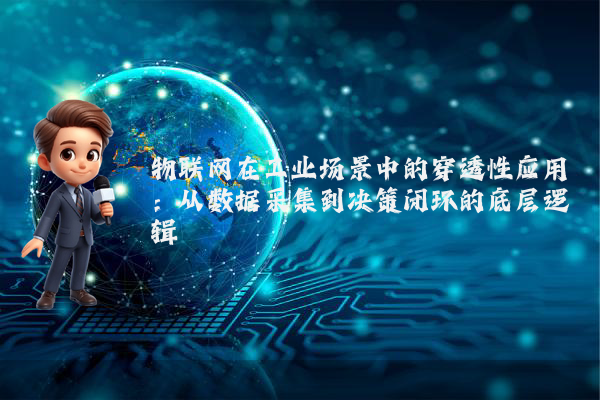 物联网在工业场景中的穿透性应用：从数据采集到决策闭环的底层逻辑